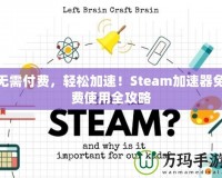 無(wú)需付費(fèi)，輕松加速！Steam加速器免費(fèi)使用全攻略