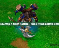 Dota2牛頭人酋長的名字揭曉，探索這位傳奇英雄的背后故事