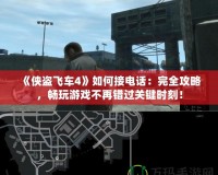 《俠盜飛車4》如何接電話：完全攻略，暢玩游戲不再錯過關(guān)鍵時刻！