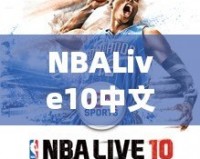 NBALive10中文：打造極致籃球體驗(yàn)，挑戰(zhàn)你的操作極限