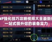 DNF強(qiáng)化技巧攻略視頻大全最新版：一站式提升你的裝備實(shí)力