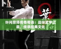 葉問宗師傳奇粵語：品味武學之巔，傳承經(jīng)典文化