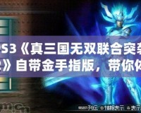 PS3《真三國(guó)無(wú)雙聯(lián)合突襲2》自帶金手指版，帶你體驗(yàn)不一樣的暢爽戰(zhàn)斗！