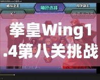 拳皇Wing1.4第八關(guān)挑戰(zhàn)攻略：帶你征服最終BOSS，暢享游戲巔峰對決