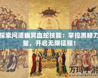 探索問道幽冥血蛇技能：掌控黑暗力量，開啟無限征程！