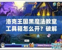 洛克王國黑魔法教室工具箱怎么開？破解秘笈全解析！