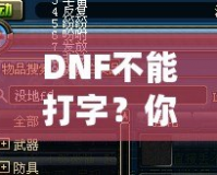 DNF不能打字？你可能忽略了這些解決方法！