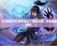 《三國(guó)殺2023尊享版》：掌控三國(guó)，開(kāi)啟全新戰(zhàn)局！