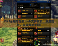 DNF臺(tái)服吧怪物mob文件解析：深度剖析，掌握游戲關(guān)鍵！