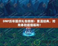 DNF歷年國(guó)慶禮包回顧：重溫經(jīng)典，搶先體驗(yàn)超值福利！