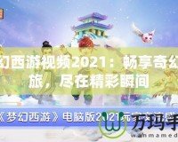 夢(mèng)幻西游視頻2021：暢享奇幻之旅，盡在精彩瞬間