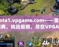 Dota1.vpgame.com——重溫經(jīng)典，挑戰(zhàn)極限，盡在VPGAME！