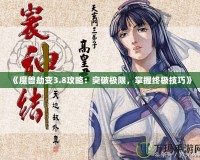 《魔獸劫變3.8攻略：突破極限，掌握終極技巧》