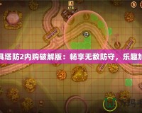 玩具塔防2內購破解版：暢享無敵防守，樂趣加倍