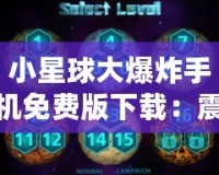 小星球大爆炸手機免費版下載：震撼上線，盡享星際冒險！