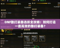 DNF散打裝備選擇全攻略：如何打造一套高效的散打裝備？