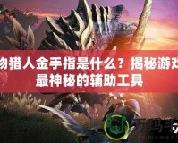 怪物獵人金手指是什么？揭秘游戲中最神秘的輔助工具