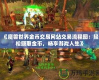 《魔獸世界金幣交易網(wǎng)站交易流程圖：輕松賺取金幣，暢享游戲人生》