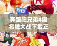 奔跑吧兄弟4撕名牌大戰(zhàn)下載正版，讓你體驗(yàn)極速競(jìng)技的極致快感！