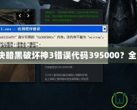 如何解決暗黑破壞神3錯誤代碼395000？全面指南！