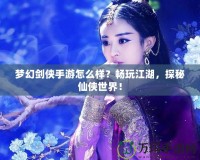 夢(mèng)幻劍俠手游怎么樣？暢玩江湖，探秘仙俠世界！