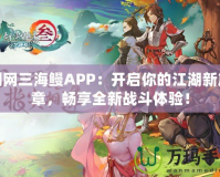 劍網(wǎng)三海鰻APP：開啟你的江湖新篇章，暢享全新戰(zhàn)斗體驗！