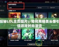 探秘LOL主頁(yè)圖片：如何用精美頭像引領(lǐng)游戲時(shí)尚潮流