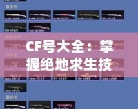 CF號(hào)大全：掌握絕地求生技巧，輕松成為游戲王者！