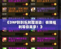 《DNF刮刮樂附魔活動：極限福利等你來拿！》