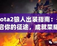 Dota2狼人出裝指南：開啟你的征途，成就榮耀戰(zhàn)士