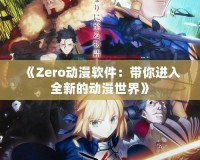 《Zero動漫軟件：帶你進(jìn)入全新的動漫世界》