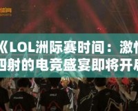 《LOL洲際賽時(shí)間：激情四射的電競盛宴即將開啟！》