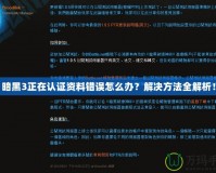 暗黑3正在認(rèn)證資料錯誤怎么辦？解決方法全解析！