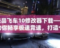 極品飛車10修改器下載——助你暢享極速競(jìng)速，打造個(gè)性化賽車世界