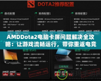 AMDDota2電腦卡屏問題解決全攻略：讓游戲流暢運行，帶你重返電競巔峰！