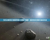 為什么每次玩《星際爭霸2》都要下地圖？探索背后的原因與解決辦法