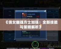 《倩女幽魂方士加強(qiáng)：全新技能與策略解析》