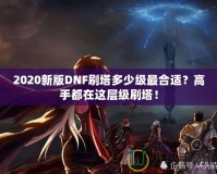 2020新版DNF刷塔多少級最合適？高手都在這層級刷塔！