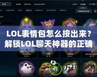 LOL表情包怎么按出來(lái)？解鎖LOL聊天神器的正確方式！