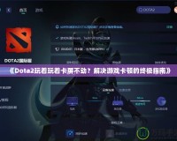 《Dota2玩著玩著卡屏不動？解決游戲卡頓的終極指南》