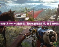 《孤島驚魂2》Steam漢化教程，輕松破解語言障礙，暢享極致游戲體驗！