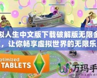 模擬人生中文版下載破解版無限金幣版，讓你暢享虛擬世界的無限樂趣！