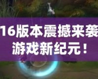 LOL6.16版本震撼來(lái)襲，開(kāi)啟游戲新紀(jì)元！