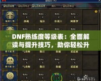 DNF熟練度等級表：全面解讀與提升技巧，助你輕松升星！