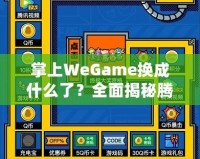 掌上WeGame換成什么了？全面揭秘騰訊游戲新平臺(tái)