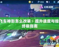 QQ飛車神影怎么改裝：提升速度與操控的終極指南