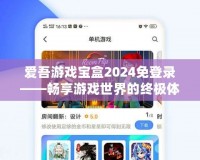 愛吾游戲?qū)毢?024免登錄——暢享游戲世界的終極體驗(yàn)