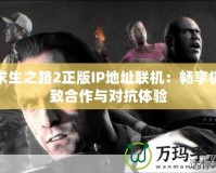 求生之路2正版IP地址聯(lián)機：暢享極致合作與對抗體驗