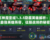 《神魔圣域1.3.5隱藏英雄解析：探索最強(qiáng)英雄陣容，征服戰(zhàn)場(chǎng)的秘密武器！》