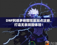 DNF阿修羅刷圖技能加點(diǎn)攻略，打造無敵刷圖體驗(yàn)！